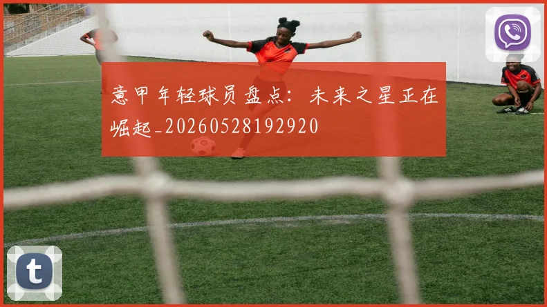 意甲年轻球员盘点:未来之星正在崛起_20260528192920