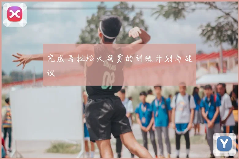 完成马拉松大满贯的训练计划与建议