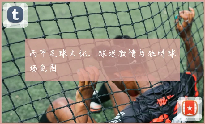 西甲足球文化：球迷激情与独特球场氛围