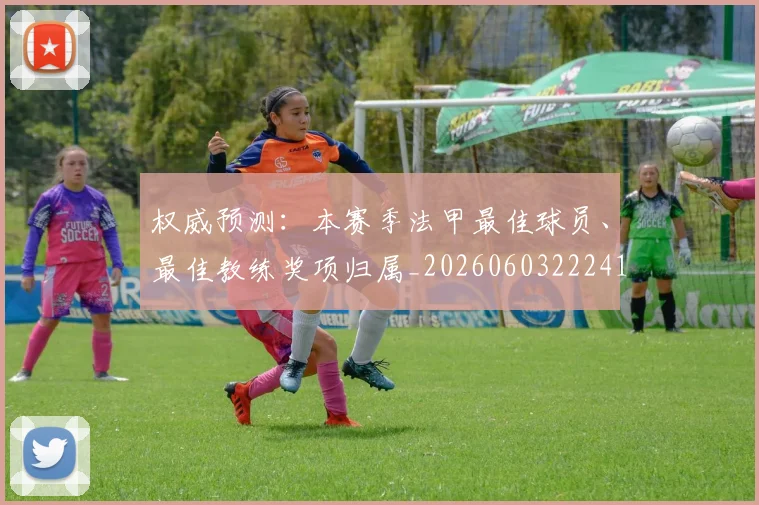 权威预测：本赛季法甲最佳球员、最佳教练奖项归属_20260603222416