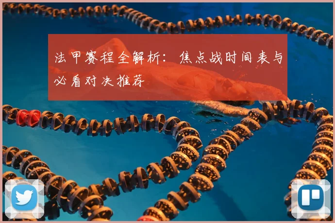 法甲赛程全解析：焦点战时间表与必看对决推荐
