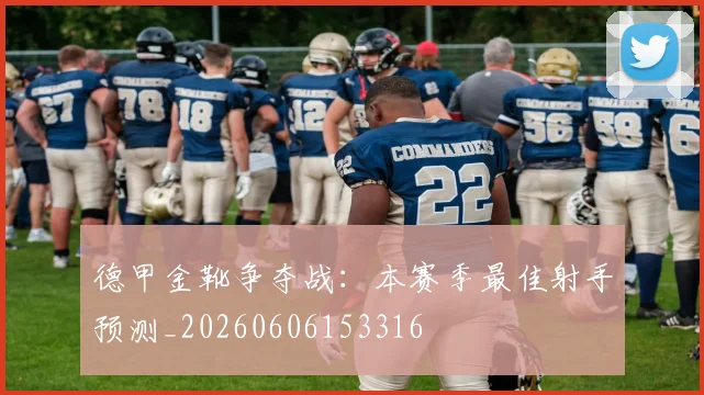 德甲金靴争夺战：本赛季最佳射手预测_20260606153316